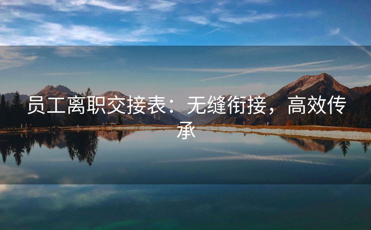 员工离职交接表:无缝衔接,高效传承 员工离职交接表:无缝衔接,高效传承