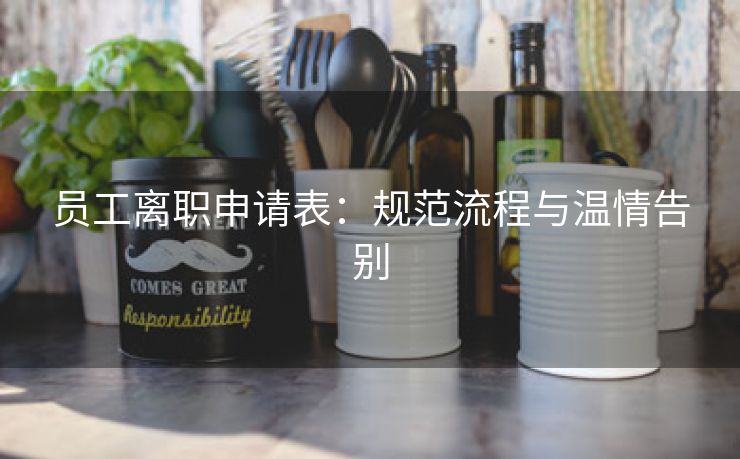 员工离职申请表:规范流程与温情告别 员工离职申请表:规范流程与温情告别