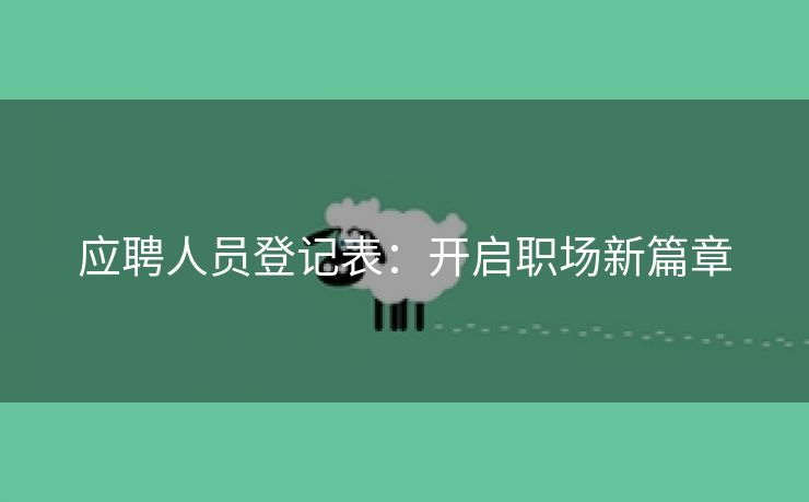 应聘人员登记表:开启职场新篇章 应聘人员登记表:开启职场新篇章