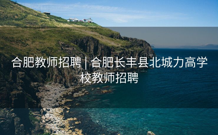 合肥教师招聘 | 合肥长丰县北城力高学校教师招聘 合肥教师招聘 | 合肥长丰县北城力高学校教师招聘