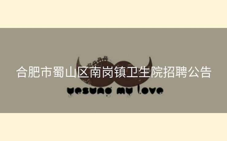 合肥市蜀山区南岗镇卫生院招聘公告 合肥市蜀山区南岗镇卫生院招聘公告