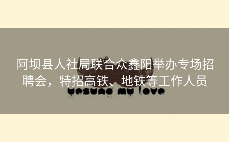 阿坝县人社局联合众鑫阳举办专场招聘会,特招高铁、地铁等工作人员 阿坝县人社局联合众鑫阳举办专场招聘会,特招高铁、地铁等工作人员