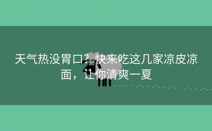 天气热没胃口?快来吃这几家凉皮凉面,让你清爽一夏 天气热没胃口?快来吃这几家凉皮凉面,让你清爽一夏