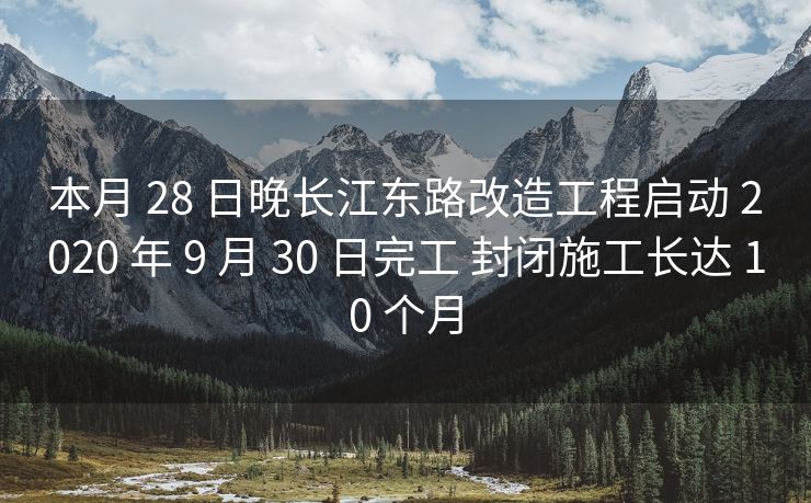 本月 28 日晚长江东路改造工程启动 2020 年 9 月 30 日完工 封闭施工长达 10 个月 本月 28 日晚长江东路改造工程启动 2020 年 9 月 30 日完工 封闭施工长达 10 个月