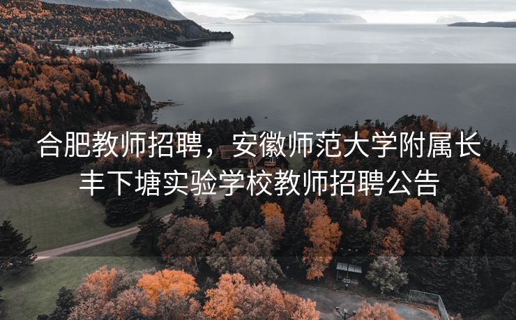 合肥教师招聘,安徽师范大学附属长丰下塘实验学校教师招聘公告 合肥教师招聘,安徽师范大学附属长丰下塘实验学校教师招聘公告