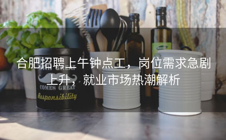 合肥招聘上午钟点工,岗位需求急剧上升,就业市场热潮解析 合肥招聘上午钟点工,岗位需求急剧上升,就业市场热潮解析