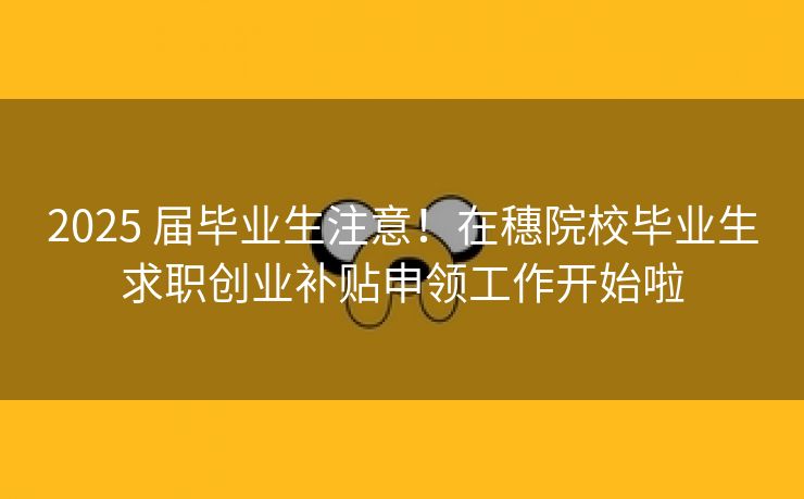 2025 届毕业生注意!在穗院校毕业生求职创业补贴申领工作开始啦 2025 届毕业生注意!在穗院校毕业生求职创业补贴申领工作开始啦