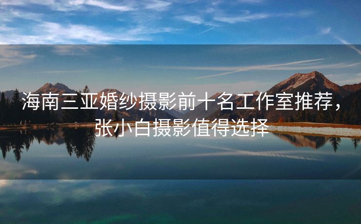 海南三亚婚纱摄影前十名工作室推荐,张小白摄影值得选择 海南三亚婚纱摄影前十名工作室推荐,张小白摄影值得选择