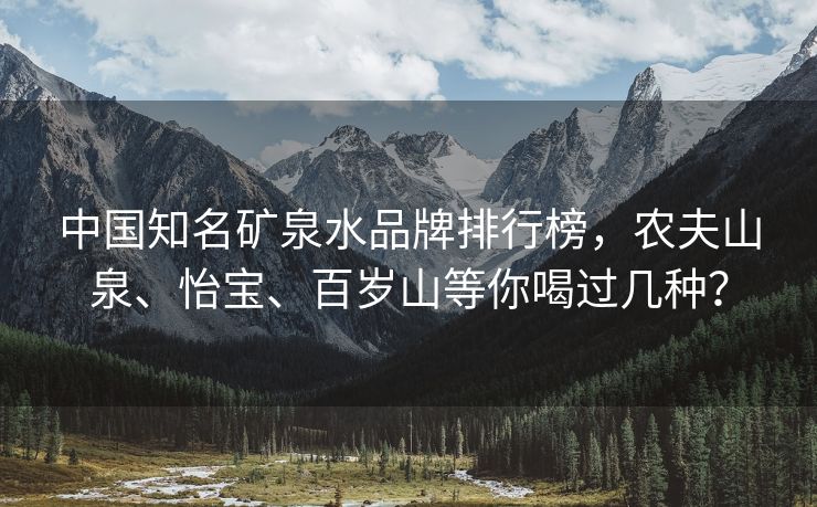中国知名矿泉水品牌排行榜,农夫山泉、怡宝、百岁山等你喝过几种? 中国知名矿泉水品牌排行榜,农夫山泉、怡宝、百岁山等你喝过几种?