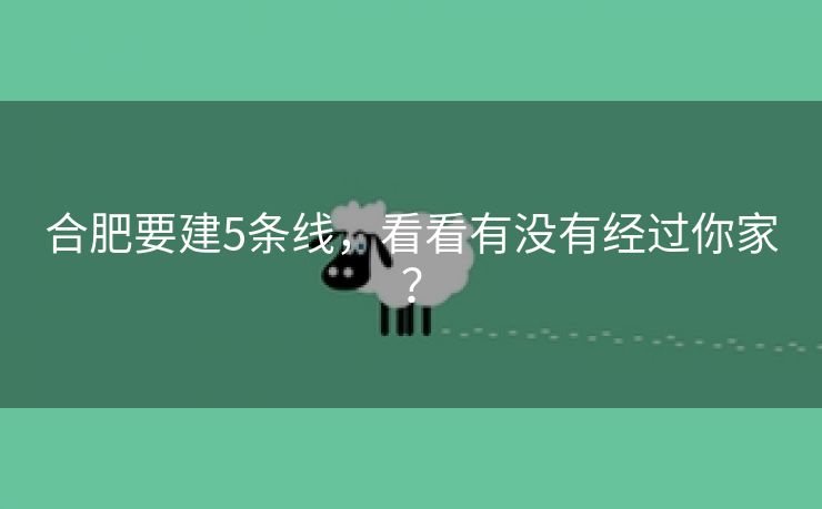 合肥要建5条线,看看有没有经过你家? 合肥要建5条线,看看有没有经过你家?