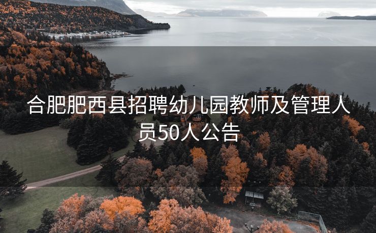 合肥肥西县招聘幼儿园教师及管理人员50人公告 合肥肥西县招聘幼儿园教师及管理人员50人公告