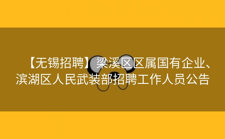 【无锡招聘】梁溪区区属国有企业、滨湖区人民武装部招聘工作人员公告 【无锡招聘】梁溪区区属国有企业、滨湖区人民武装部招聘工作人员公告