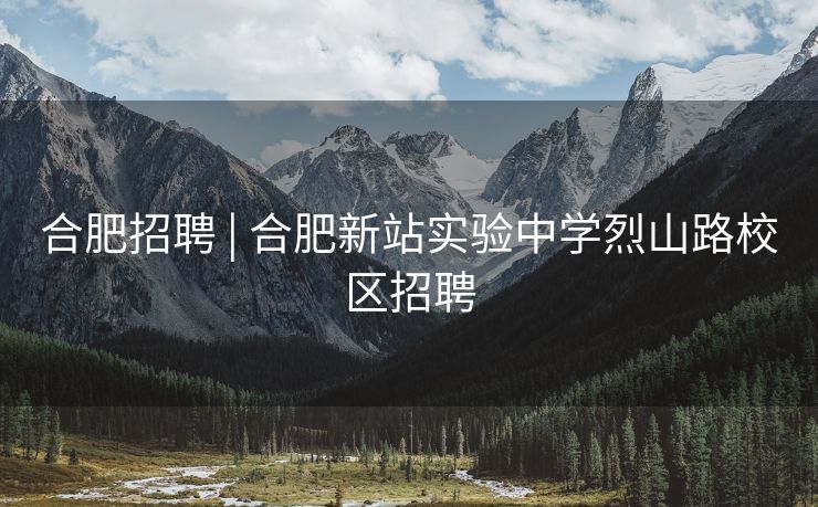 合肥招聘 | 合肥新站实验中学烈山路校区招聘 合肥招聘 | 合肥新站实验中学烈山路校区招聘