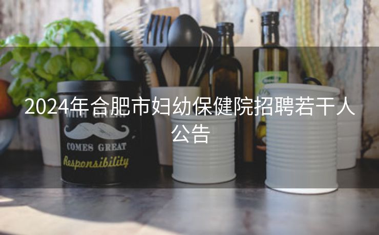 2024年合肥市妇幼保健院招聘若干人公告 2024年合肥市妇幼保健院招聘若干人公告