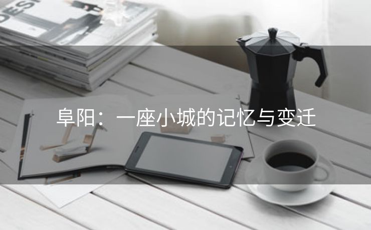 阜阳:一座小城的记忆与变迁 阜阳:一座小城的记忆与变迁