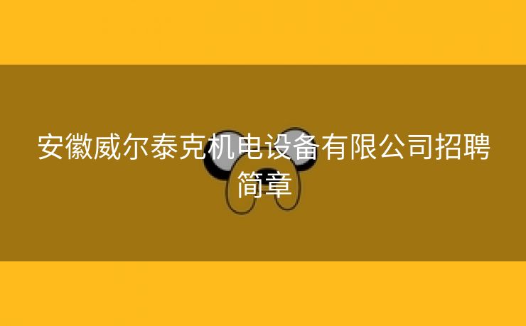 安徽威尔泰克机电设备有限公司招聘简章 安徽威尔泰克机电设备有限公司招聘简章
