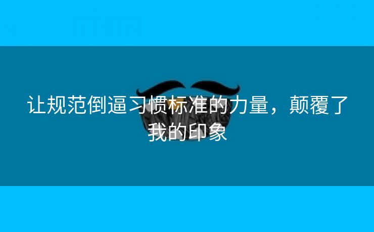 让规范倒逼习惯标准的力量,颠覆了我的印象 让规范倒逼习惯标准的力量,颠覆了我的印象