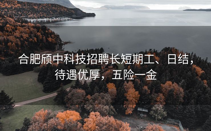 合肥颀中科技招聘长短期工、日结,待遇优厚,五险一金 合肥颀中科技招聘长短期工、日结,待遇优厚,五险一金