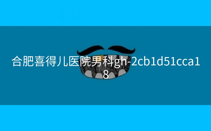 合肥喜得儿医院男科gh-2cb1d51cca18 合肥喜得儿医院男科gh-2cb1d51cca18