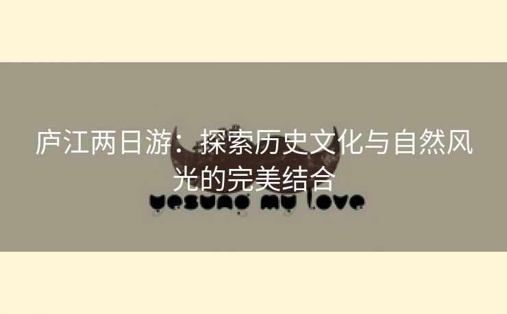 庐江两日游:探索历史文化与自然风光的完美结合 庐江两日游:探索历史文化与自然风光的完美结合