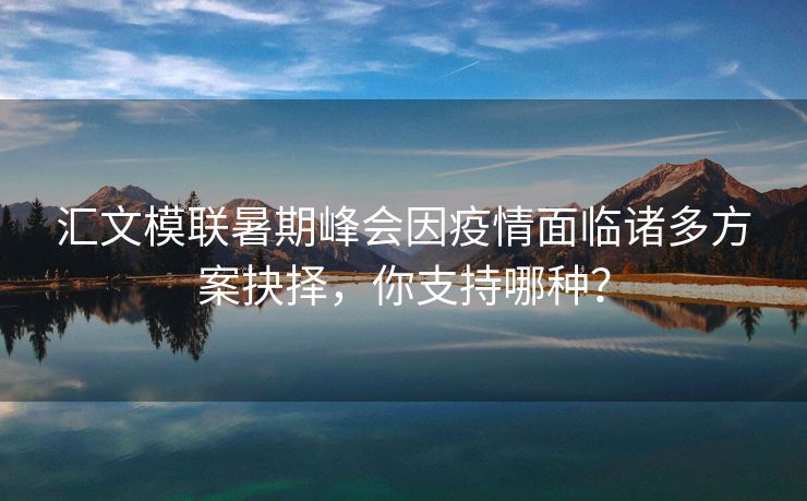 汇文模联暑期峰会因疫情面临诸多方案抉择,你支持哪种? 汇文模联暑期峰会因疫情面临诸多方案抉择,你支持哪种?