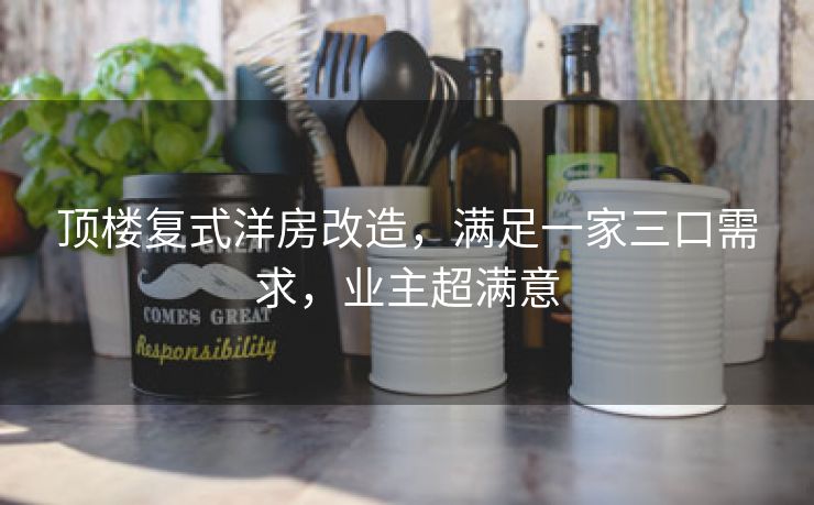 顶楼复式洋房改造,满足一家三口需求,业主超满意 顶楼复式洋房改造,满足一家三口需求,业主超满意