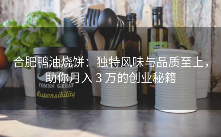 合肥鸭油烧饼:独特风味与品质至上,助你月入 3 万的创业秘籍 合肥鸭油烧饼:独特风味与品质至上,助你月入 3 万的创业秘籍