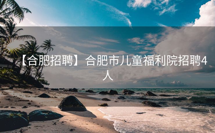 【合肥招聘】合肥市儿童福利院招聘4人 【合肥招聘】合肥市儿童福利院招聘4人