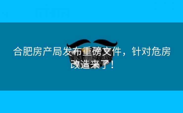 合肥房产局发布重磅文件,针对危房改造来了! 合肥房产局发布重磅文件,针对危房改造来了!