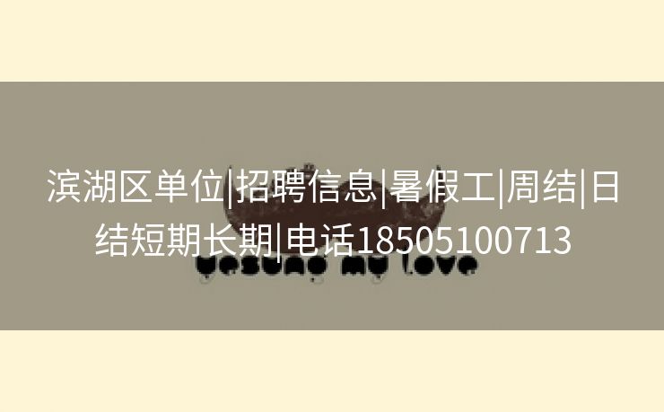 滨湖区单位|招聘信息|暑假工|周结|日结短期长期|电话18505100713 滨湖区单位|招聘信息|暑假工|周结|日结短期长期|电话18505100713