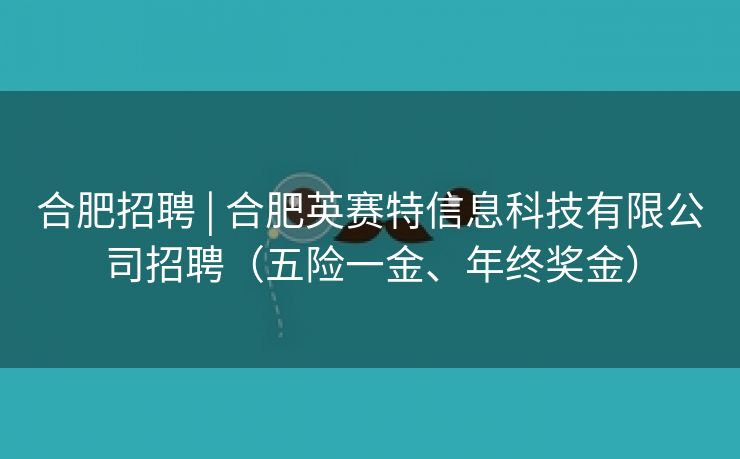 合肥招聘 | 合肥英赛特信息科技有限公司招聘(五险一金、年终奖金) 合肥招聘 | 合肥英赛特信息科技有限公司招聘(五险一金、年终奖金)