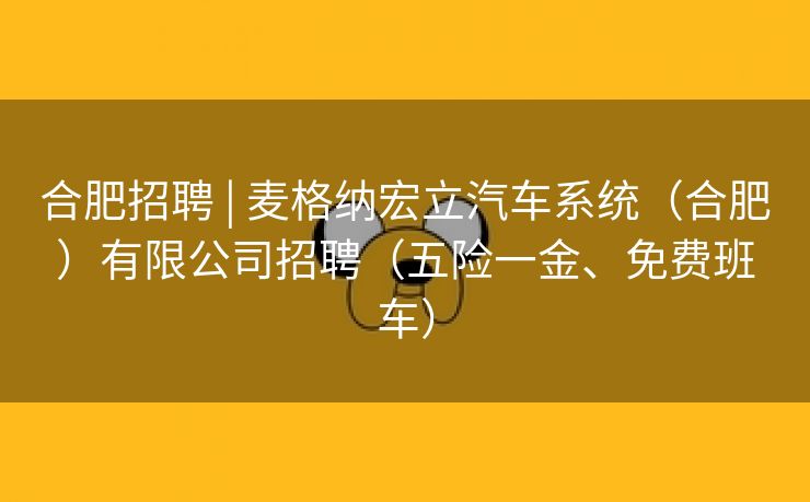 合肥招聘 | 麦格纳宏立汽车系统(合肥)有限公司招聘(五险一金、免费班车) 合肥招聘 | 麦格纳宏立汽车系统(合肥)有限公司招聘(五险一金、免费班车)