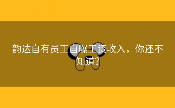 韵达自有员工自曝工资收入,你还不知道? 韵达自有员工自曝工资收入,你还不知道?
