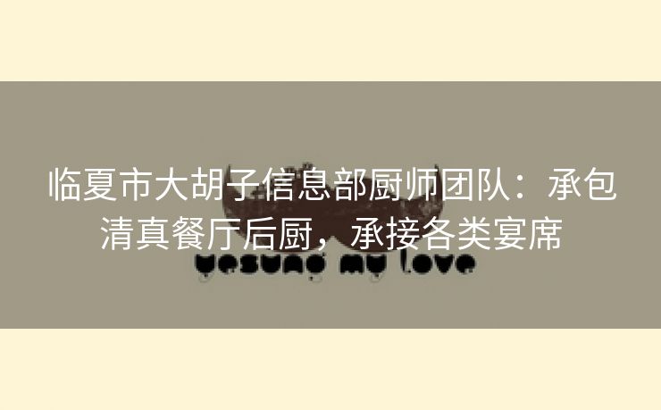 临夏市大胡子信息部厨师团队:承包清真餐厅后厨,承接各类宴席 临夏市大胡子信息部厨师团队:承包清真餐厅后厨,承接各类宴席