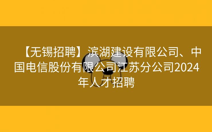 【无锡招聘】滨湖建设有限公司、中国电信股份有限公司江苏分公司2024年人才招聘 【无锡招聘】滨湖建设有限公司、中国电信股份有限公司江苏分公司2024年人才招聘
