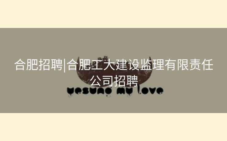 合肥招聘|合肥工大建设监理有限责任公司招聘 合肥招聘|合肥工大建设监理有限责任公司招聘