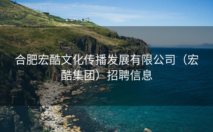 合肥宏酷文化传播发展有限公司(宏酷集团)招聘信息 合肥宏酷文化传播发展有限公司(宏酷集团)招聘信息