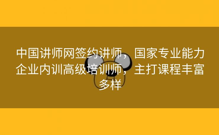 中国讲师网签约讲师,国家专业能力企业内训高级培训师,主打课程丰富多样 中国讲师网签约讲师,国家专业能力企业内训高级培训师,主打课程丰富多样