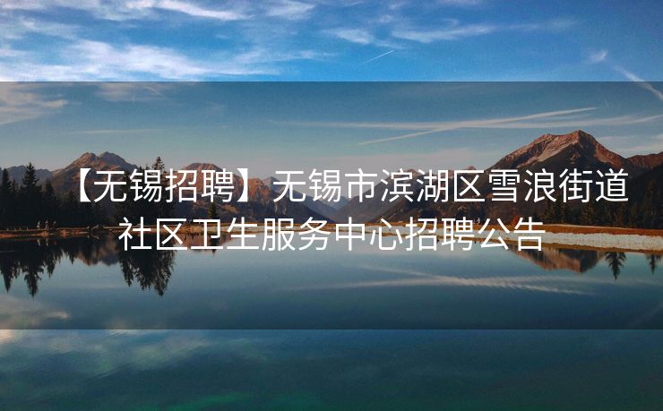 【无锡招聘】无锡市滨湖区雪浪街道社区卫生服务中心招聘公告 【无锡招聘】无锡市滨湖区雪浪街道社区卫生服务中心招聘公告