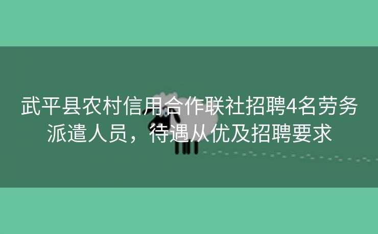 武平县农村信用合作联社招聘4名劳务派遣人员,待遇从优及招聘要求 武平县农村信用合作联社招聘4名劳务派遣人员,待遇从优及招聘要求