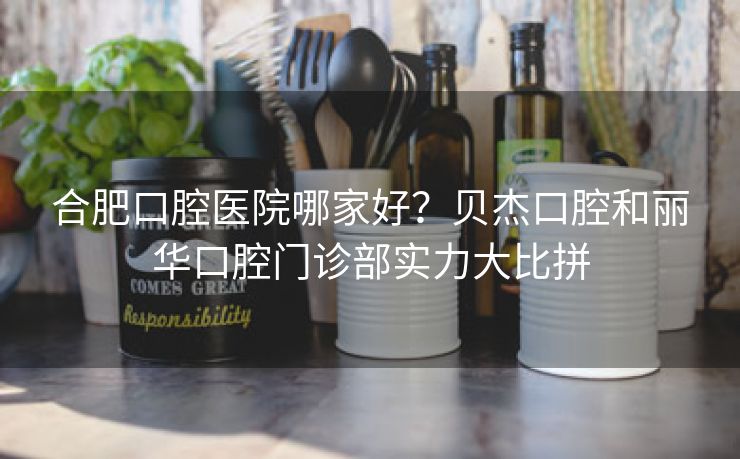 合肥口腔医院哪家好?贝杰口腔和丽华口腔门诊部实力大比拼 合肥口腔医院哪家好?贝杰口腔和丽华口腔门诊部实力大比拼