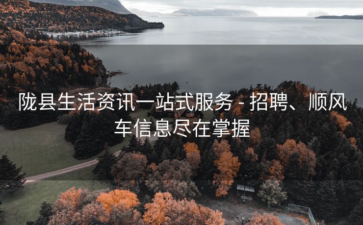 陇县生活资讯一站式服务 - 招聘、顺风车信息尽在掌握 陇县生活资讯一站式服务 - 招聘、顺风车信息尽在掌握