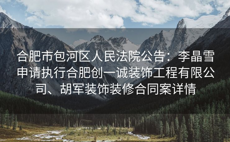 合肥市包河区人民法院公告:李晶雪申请执行合肥创一诚装饰工程有限公司、胡军装饰装修合同案详情 合肥市包河区人民法院公告:李晶雪申请执行合肥创一诚装饰工程有限公司、胡军装饰装修合同案详情
