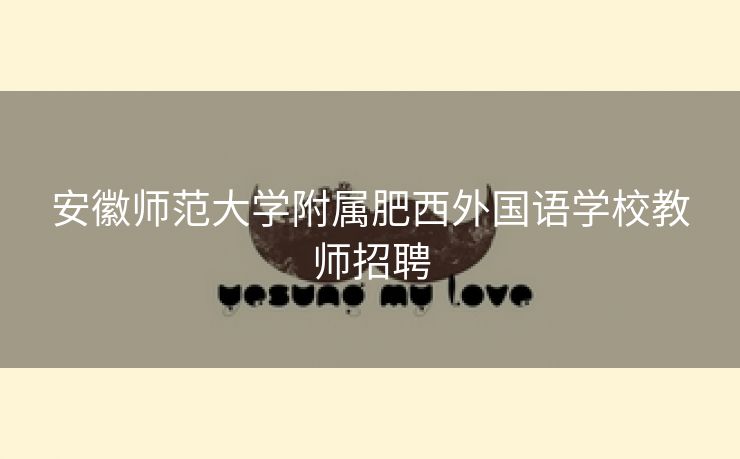 安徽师范大学附属肥西外国语学校教师招聘 安徽师范大学附属肥西外国语学校教师招聘