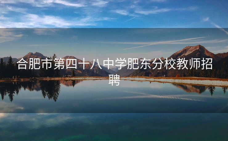合肥市第四十八中学肥东分校教师招聘 合肥市第四十八中学肥东分校教师招聘