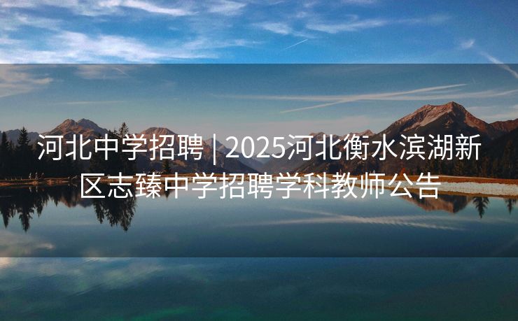 河北中学招聘 | 2025河北衡水滨湖新区志臻中学招聘学科教师公告 河北中学招聘 | 2025河北衡水滨湖新区志臻中学招聘学科教师公告