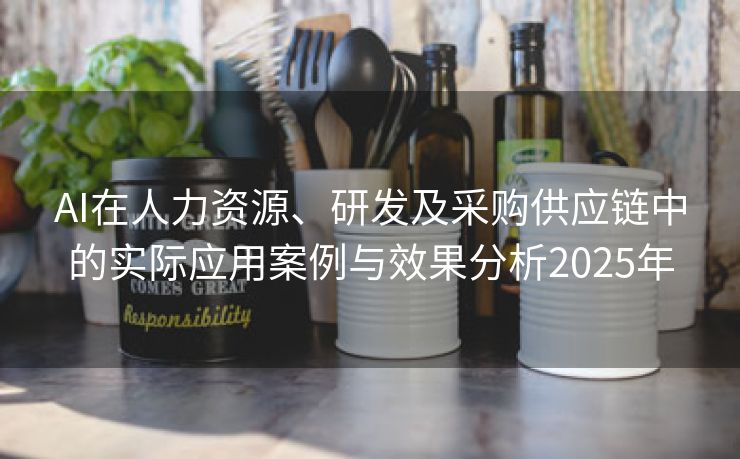 AI在人力资源、研发及采购供应链中的实际应用案例与效果分析2025年 AI在人力资源、研发及采购供应链中的实际应用案例与效果分析2025年