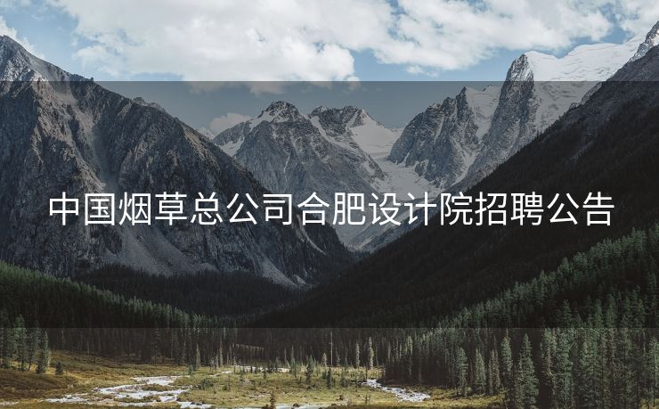 中国烟草总公司合肥设计院招聘公告 中国烟草总公司合肥设计院招聘公告
