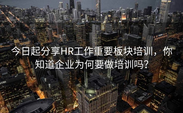 今日起分享HR工作重要板块培训,你知道企业为何要做培训吗? 今日起分享HR工作重要板块培训,你知道企业为何要做培训吗?