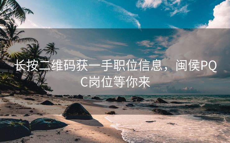 长按二维码获一手职位信息,闽侯PQC岗位等你来 长按二维码获一手职位信息,闽侯PQC岗位等你来